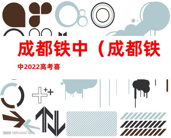 成都铁中(成都铁中2022高考喜报)