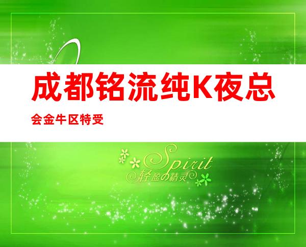 成都铭流纯K夜总会金牛区特受欢迎的更高商务夜总会KTV