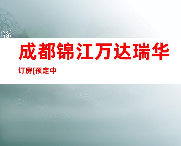 成都锦江万达瑞华订房[预定中心]