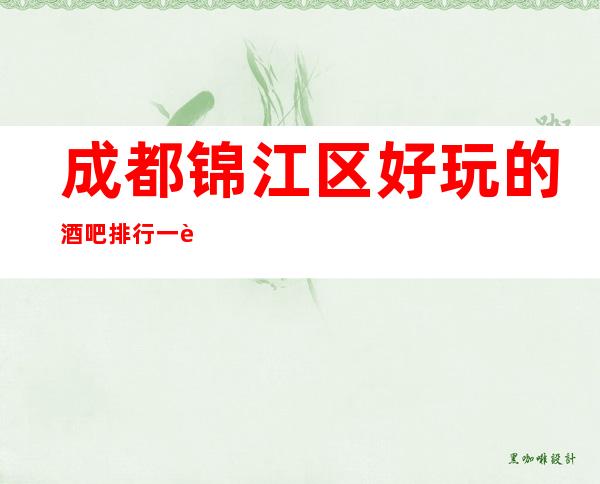成都锦江区好玩的酒吧排行一览,丰富你的夜生活