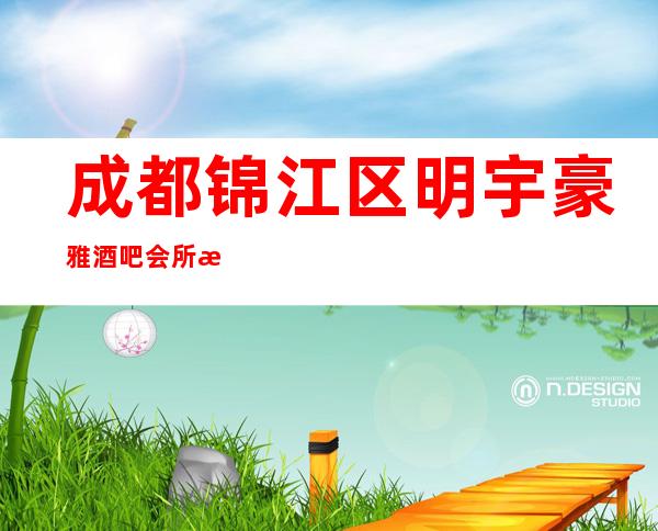 成都锦江区明宇豪雅酒吧会所消费攻略-火爆全城的酒吧