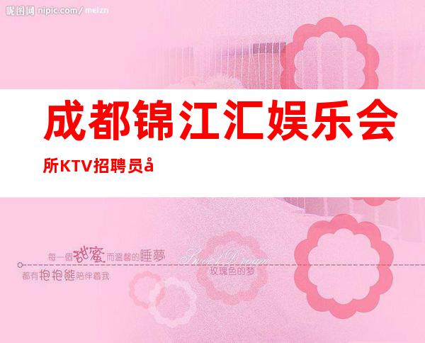 成都锦江汇娱乐会所KTV招聘员工111名（女神你好）