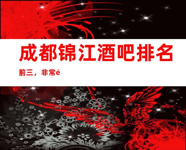 成都锦江酒吧排名前三,非常靠谱 帝都酒吧