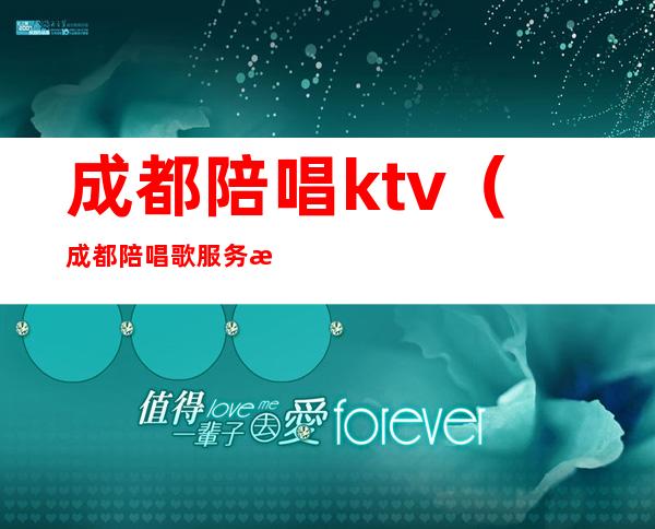 成都陪唱ktv(成都陪唱歌服务时间是多久)