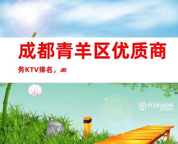 成都青羊区优质商务KTV排名,打造属于你的夜晚