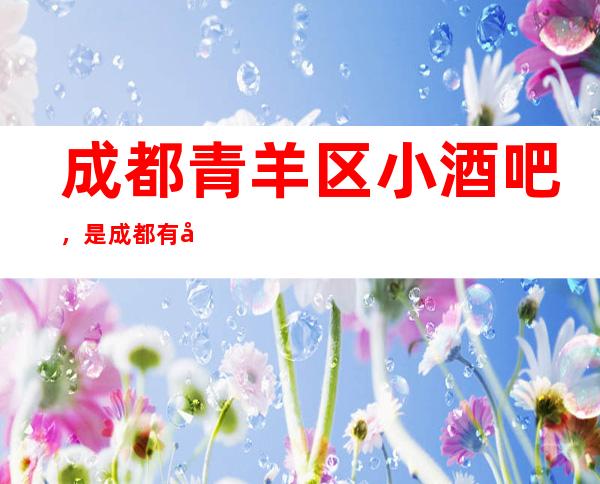 成都青羊区小酒吧，是成都有名酒吧排行榜