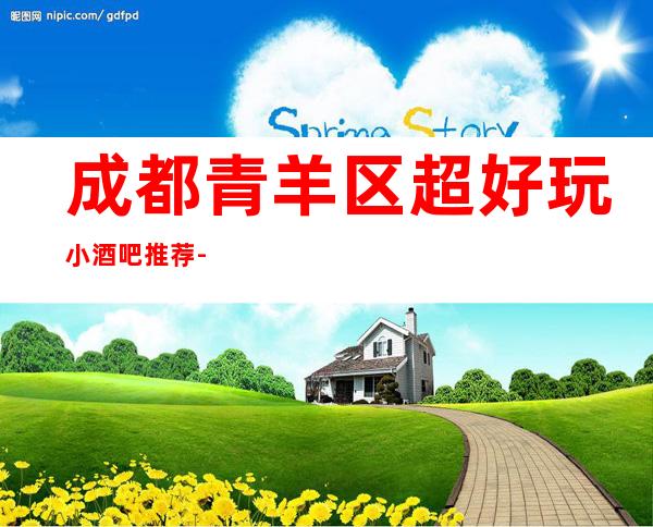 成都青羊区超好玩小酒吧推荐-成都五大酒吧