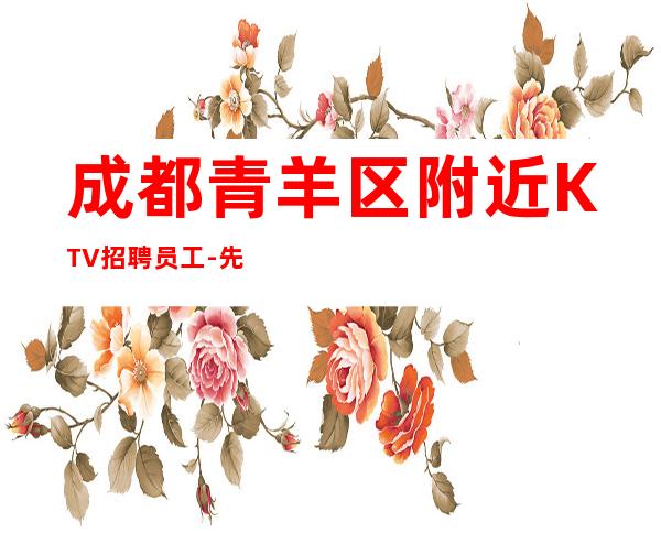 成都青羊区附近KTV招聘员工-先努力再追求梦想