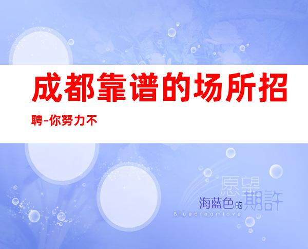 成都靠谱的场所招聘-你努力不可能没