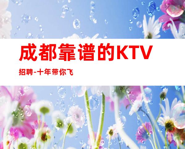 成都靠谱的KTV招聘-十年带你飞