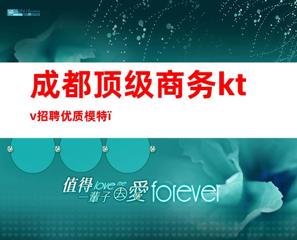 成都顶级商务ktv招聘优质模特(成都高端ktv招聘女模)