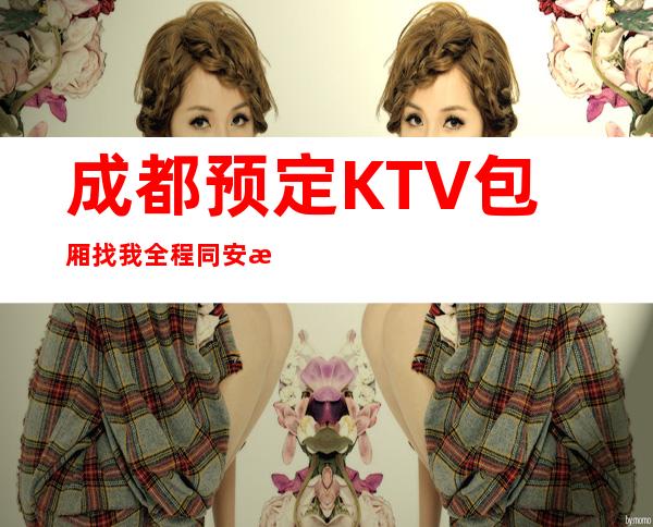 成都预定KTV包厢找我全程同安排优惠多多！