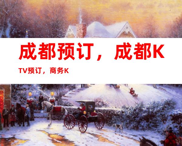 成都预订，成都KTV预订，商务KTV会所