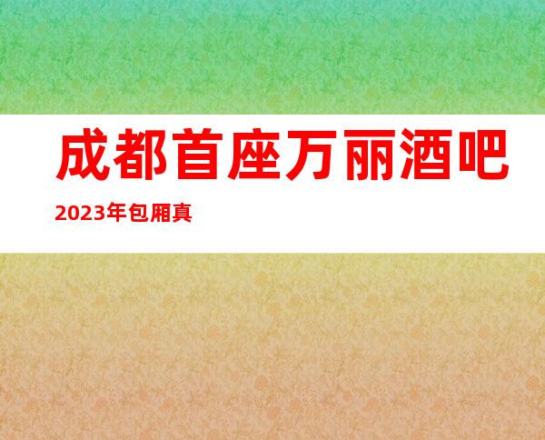 成都首座万丽酒吧2023年包厢真实报价