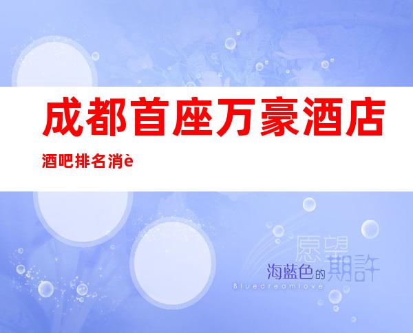 成都首座万豪酒店酒吧排名消费价位一览表