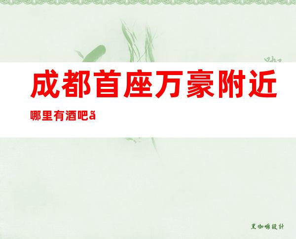 成都首座万豪附近哪里有酒吧【包厢火热预定中】
