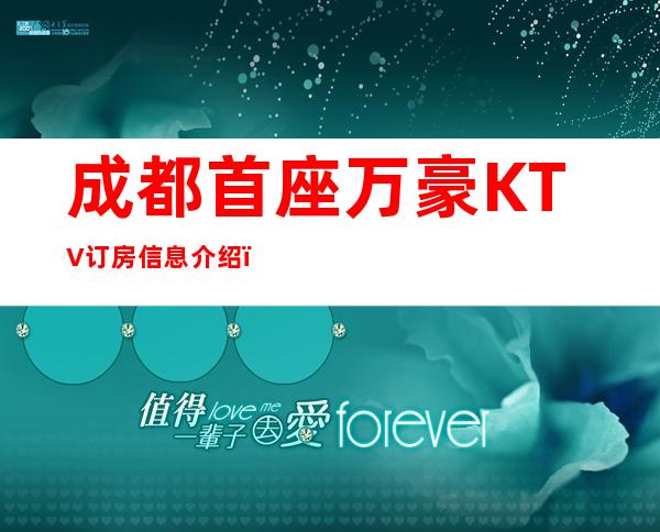 成都首座万豪KTV订房信息介绍,成都首座万豪夜总会超有爱