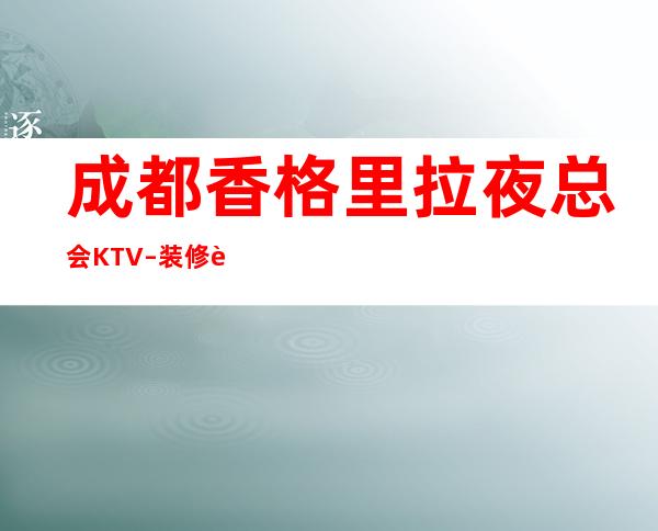 成都香格里拉夜总会KTV–装修设计非常独特
