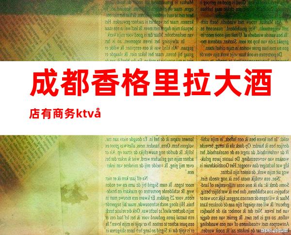 成都香格里拉大酒店有商务ktv吗（成都香格里拉KTV）
