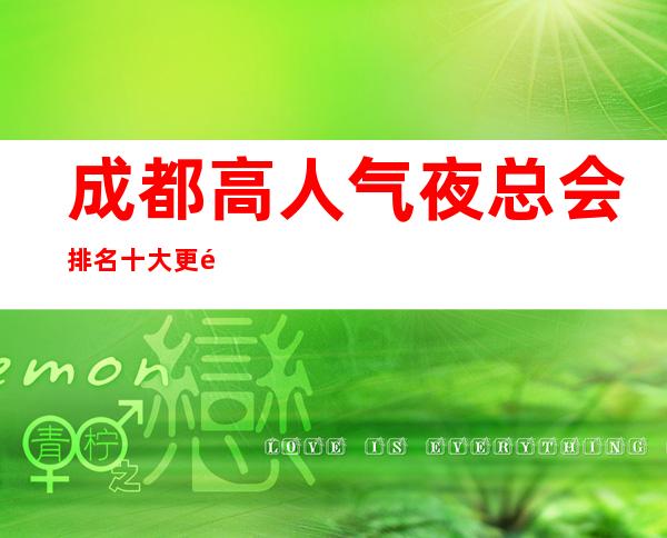 成都高人气夜总会排名/十大更高KTV夜总会排行