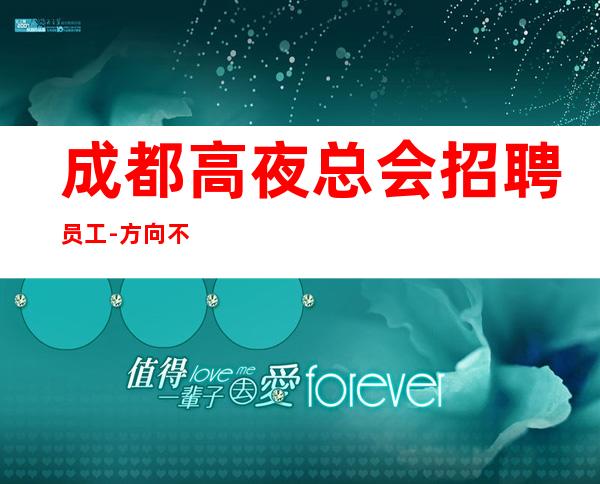 成都高夜总会招聘员工-方向不对努力白费