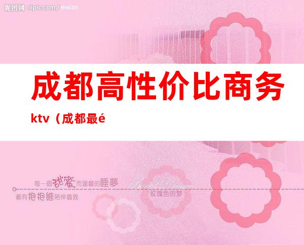 成都高性价比商务ktv(成都最高档)