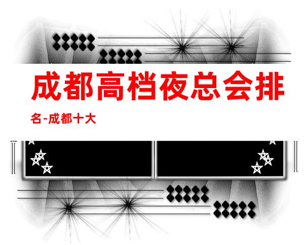 成都高档夜总会排名-成都十大夜总会消费排行预订