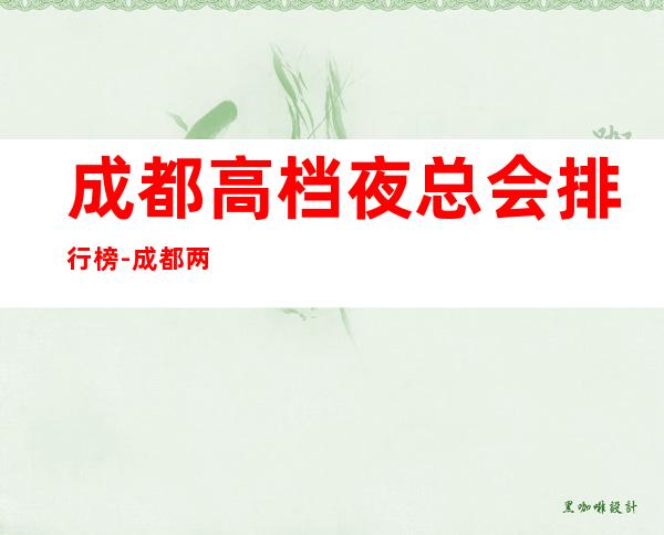 成都高档夜总会排行榜-成都两江汇KTV【两江国际KTV】值得一去