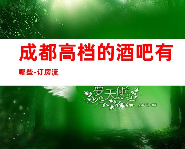 成都高档的酒吧有哪些- 订房流程-场所推荐!