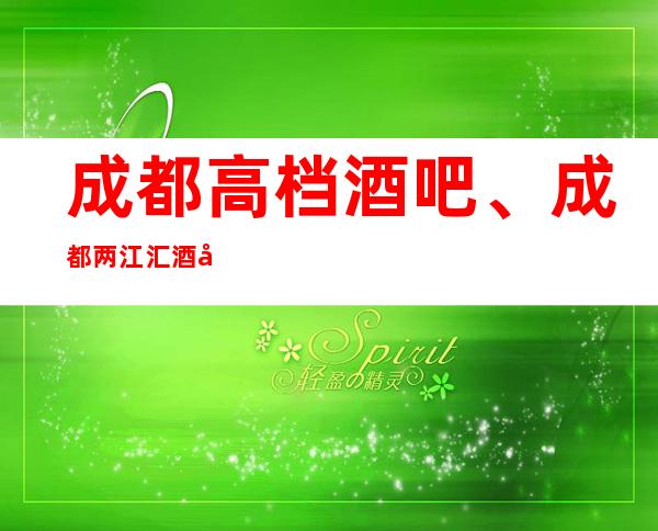 成都高档酒吧、成都两江汇酒吧-成都消费很高的酒吧会所