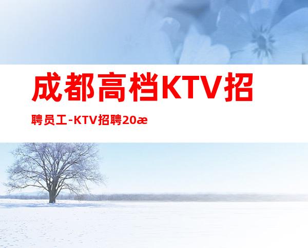 成都高档KTV招聘员工-KTV招聘20更高场服务员