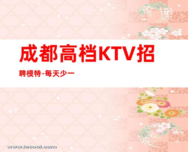 成都高档KTV招聘模特-每天少一个房