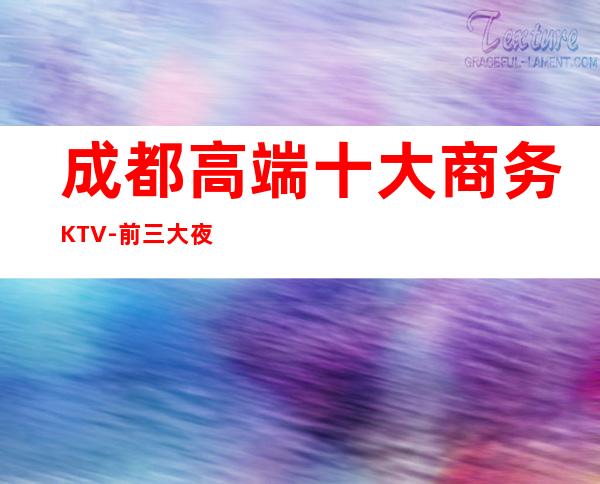 成都高端十大商务KTV-前三大夜场消费介绍