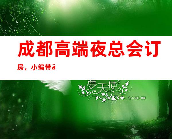 成都高端夜总会订房,小编带你轻轻松松收获极致享受之夜