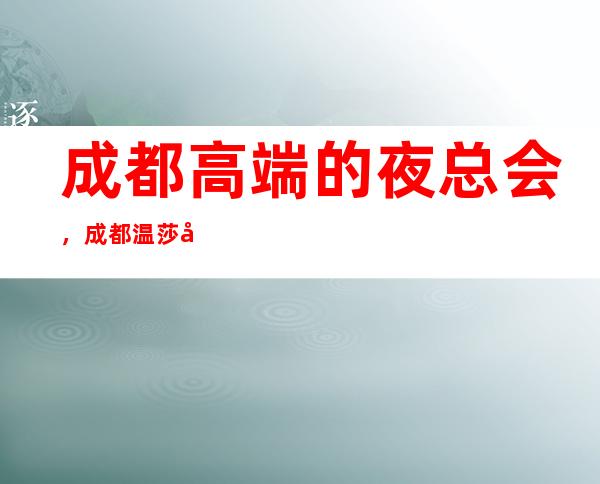 成都高端的夜总会,成都温莎堡夜总会怎么样?