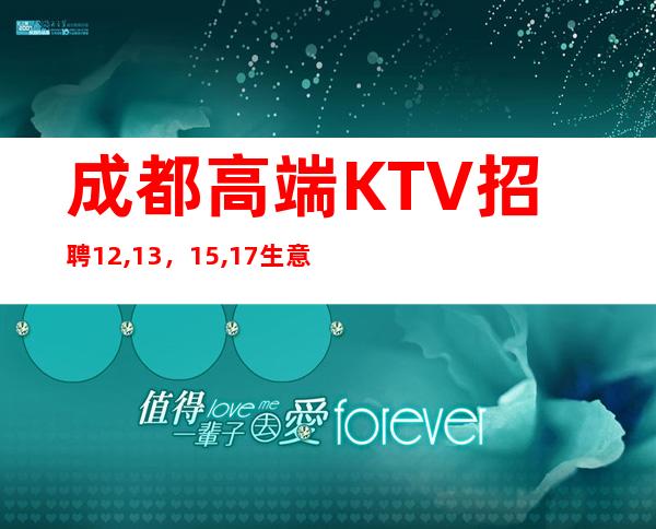 成都高端KTV招聘12,13，15,17生意爆好，严重缺人