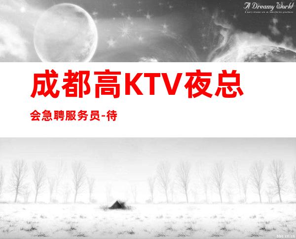 成都高KTV夜总会急聘服务员-待遇的场所