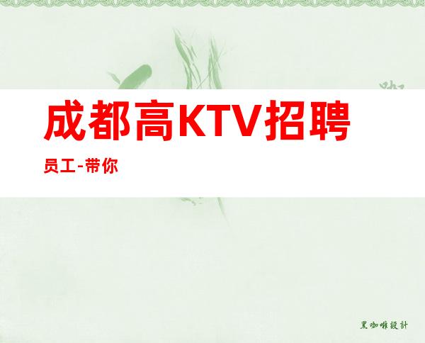 成都高KTV招聘员工-带你