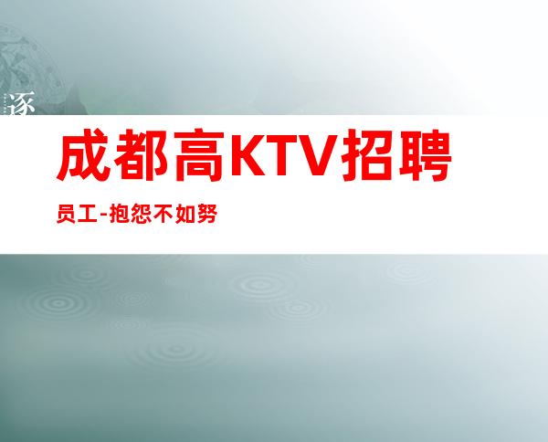 成都高KTV招聘员工-抱怨不如努力放心加入