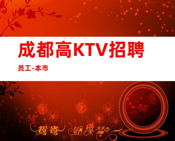 成都高KTV招聘员工-本市