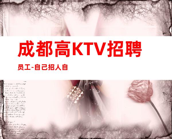 成都高KTV招聘员工-自己招人自己带