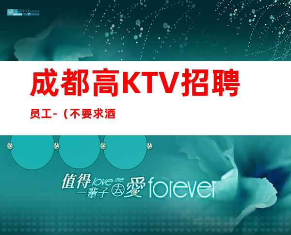 成都高KTV招聘员工-(不要求酒量)起步
