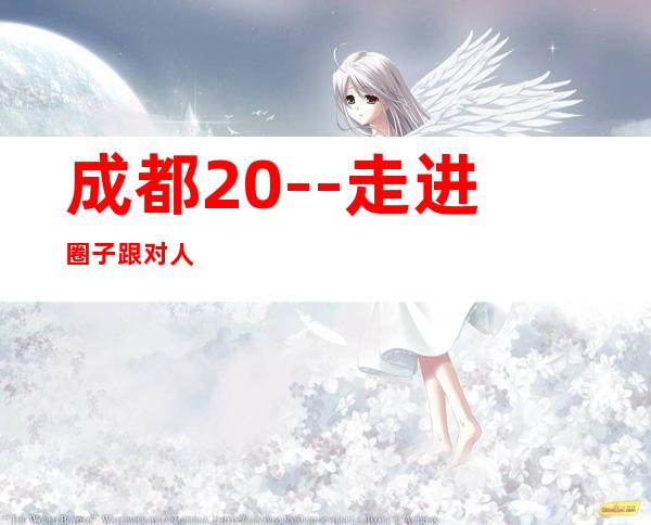 成都20--走进圈子跟对人
