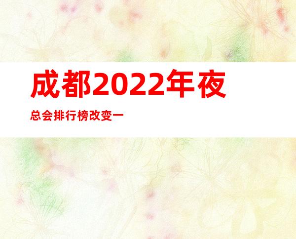 成都2022年夜总会排行榜改变一览十大夜场娱乐会所店名