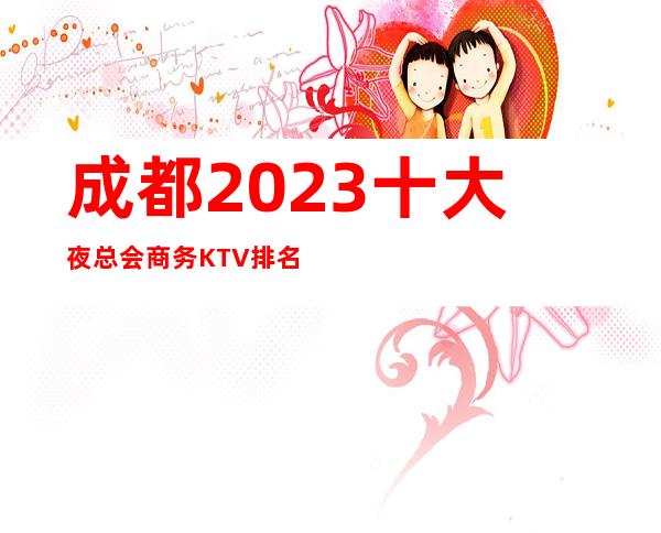 成都2023十大夜总会商务KTV排名这家万瑞排首位