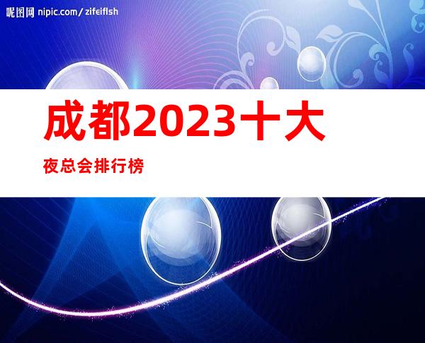 成都2023十大夜总会排行榜