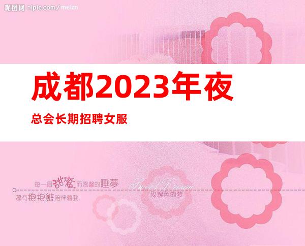 成都2023年夜总会长期招聘女服务员-生意稳定高薪等你来拿