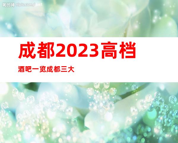 成都2023高档酒吧一览成都三大酒吧消费详细情况