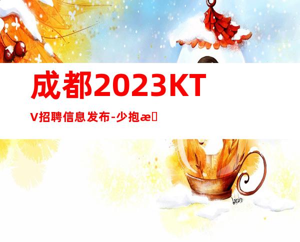 成都2023KTV招聘信息发布-少抱怨多努力场