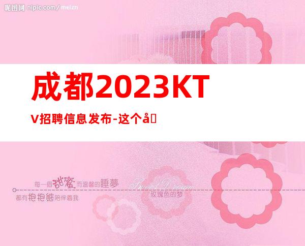 成都2023KTV招聘信息发布-这个团队氛围好